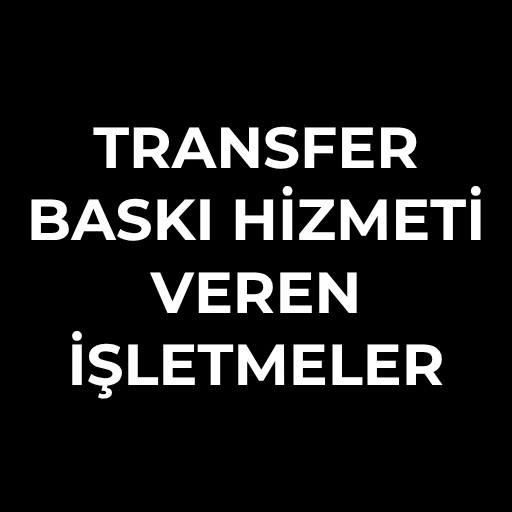 Transfer Baskı Hizmeti Veren | İşletmeler